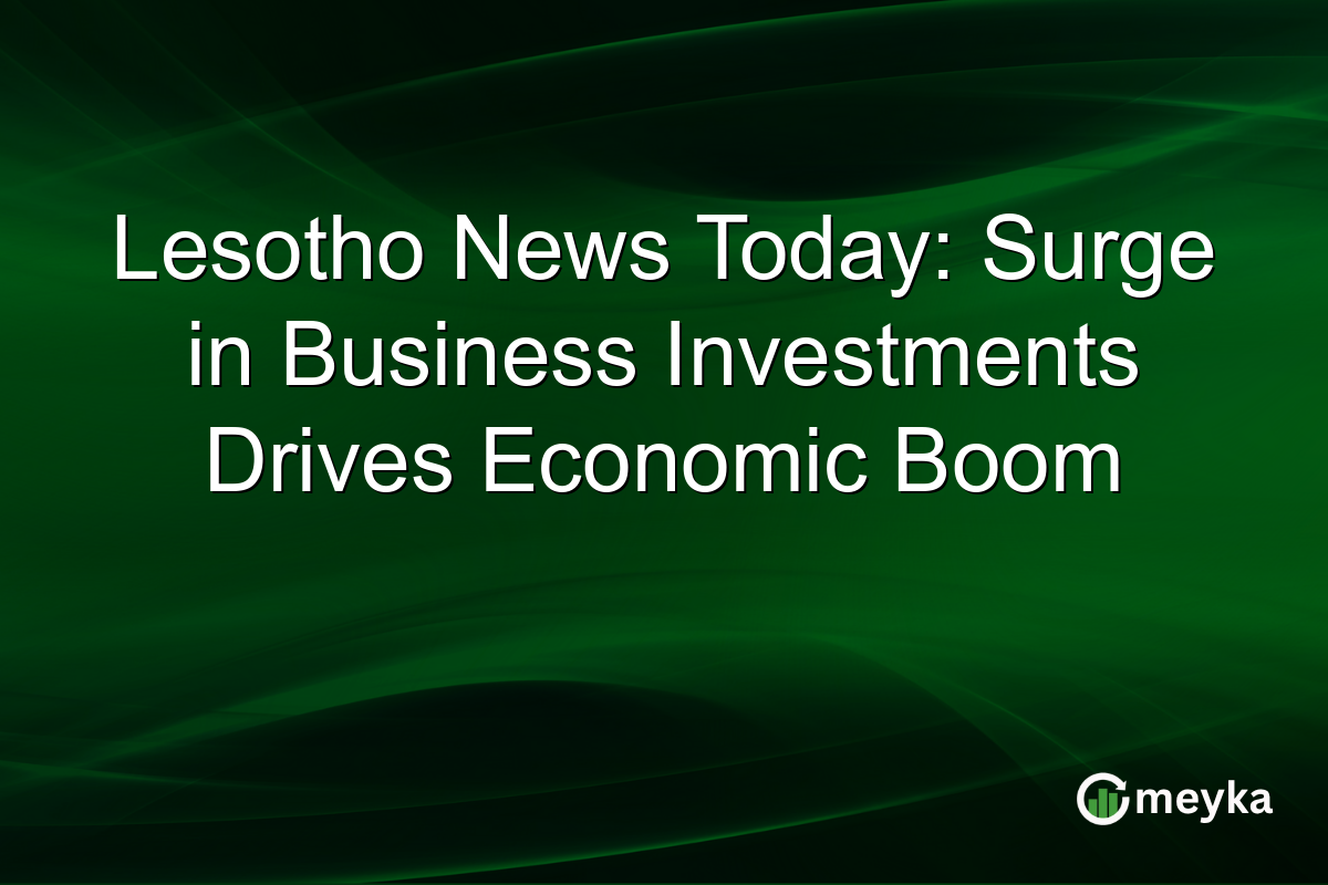 Lesotho News Today: Surge in Business Investments Drives Economic Boom