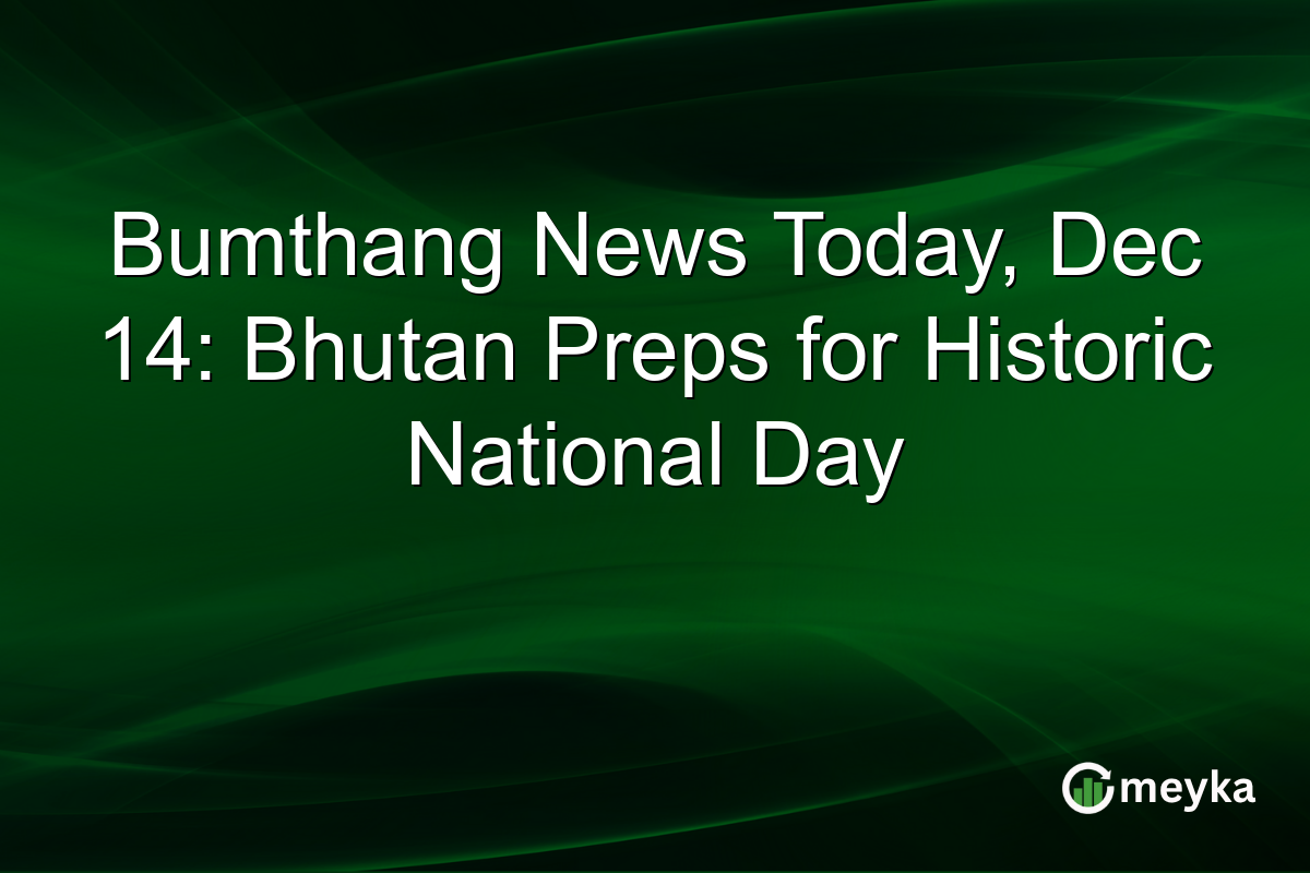Bumthang News Today, Dec 14: Bhutan Preps for Historic National Day