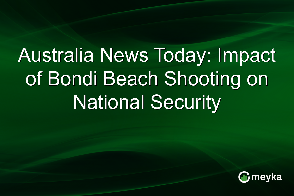 Australia News Today: Impact of Bondi Beach Shooting on National Security