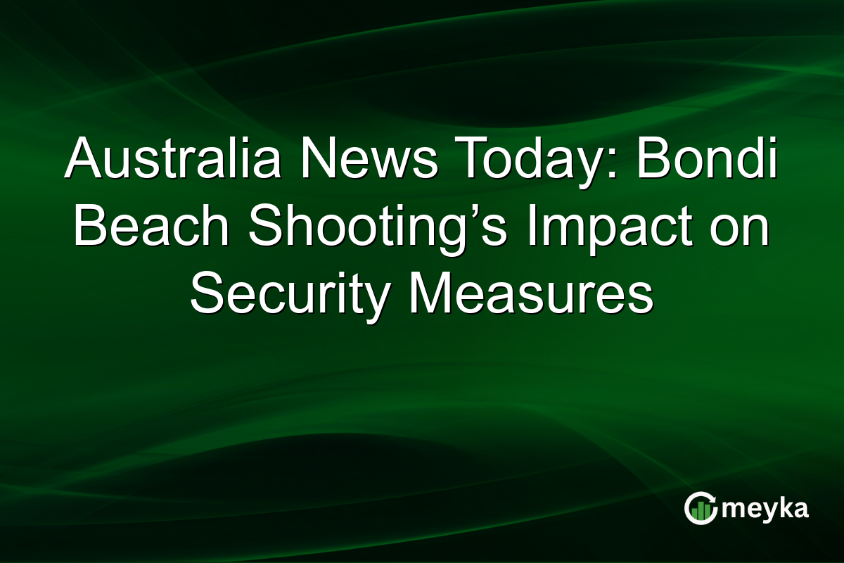Australia News Today: Bondi Beach Shooting’s Impact on Security Measures