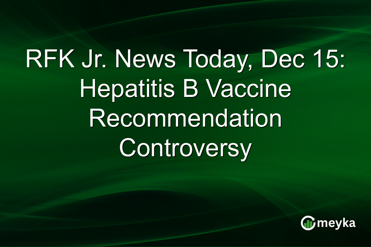 RFK Jr. News Today, Dec 15: Hepatitis B Vaccine Recommendation Controversy
