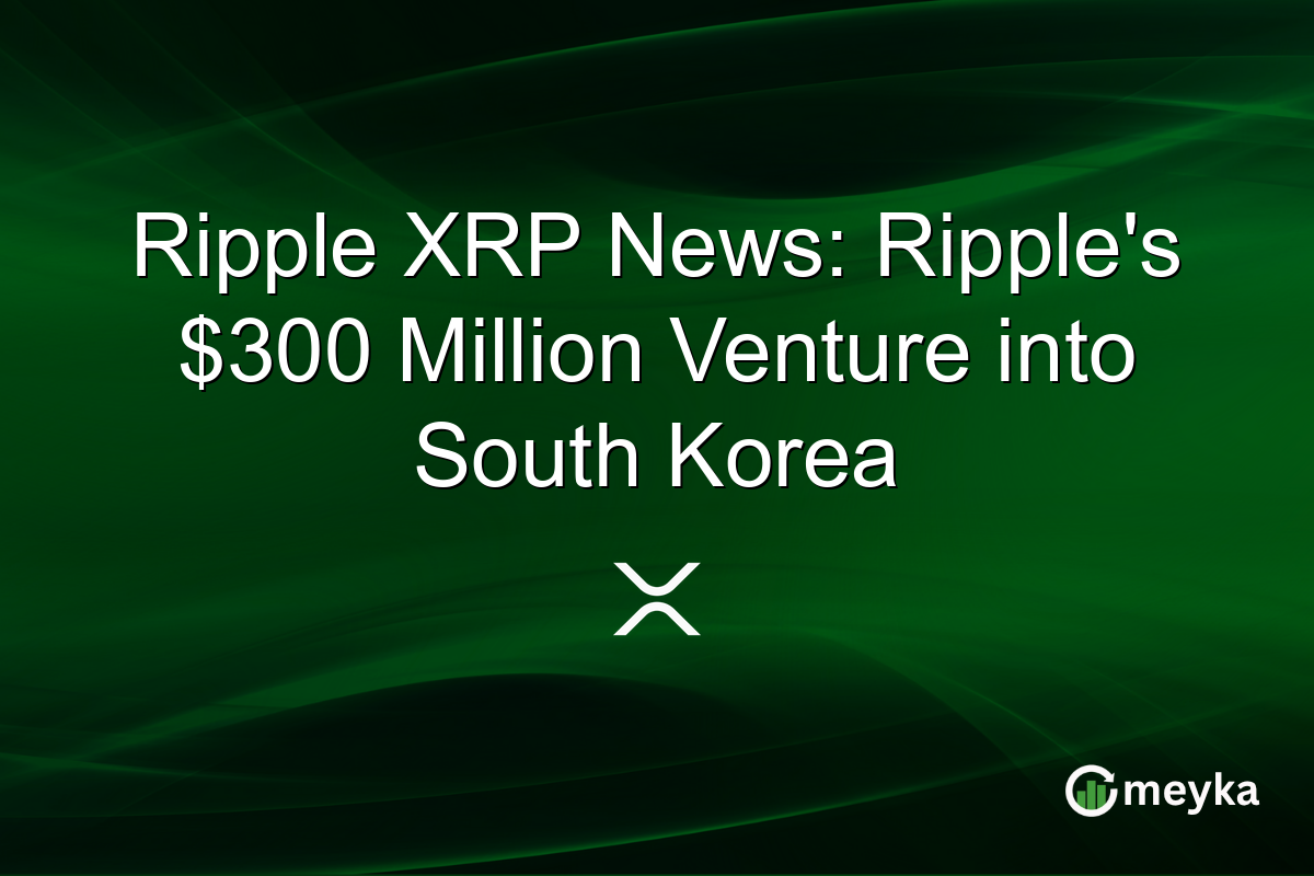 Ripple XRP News: Ripple's $300 Million Venture into South Korea