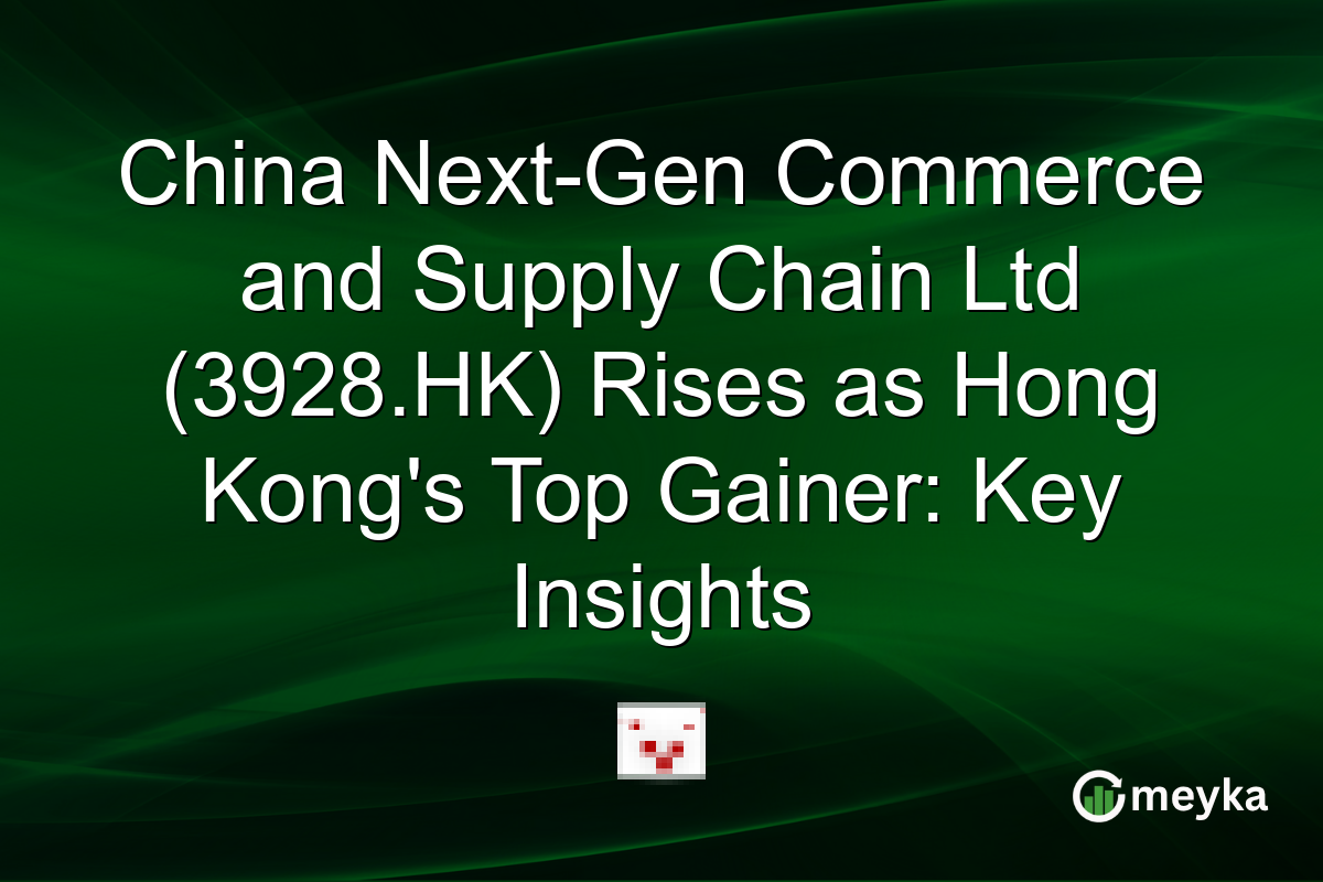 China Next-Gen Commerce and Supply Chain Ltd (3928.HK) Rises as Hong Kong's Top Gainer: Key Insights