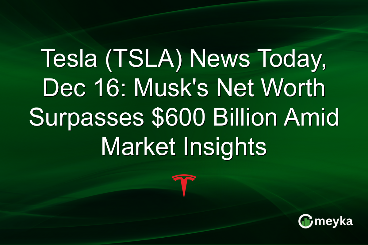 Tesla (TSLA) News Today, Dec 16: Musk's Net Worth Surpasses $600 Billion Amid Market Insights