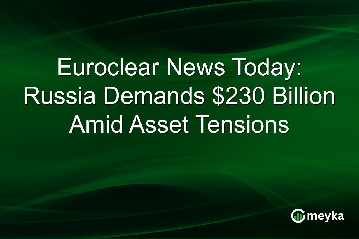 Euroclear News Today: Russia Demands $230 Billion Amid Asset Tensions