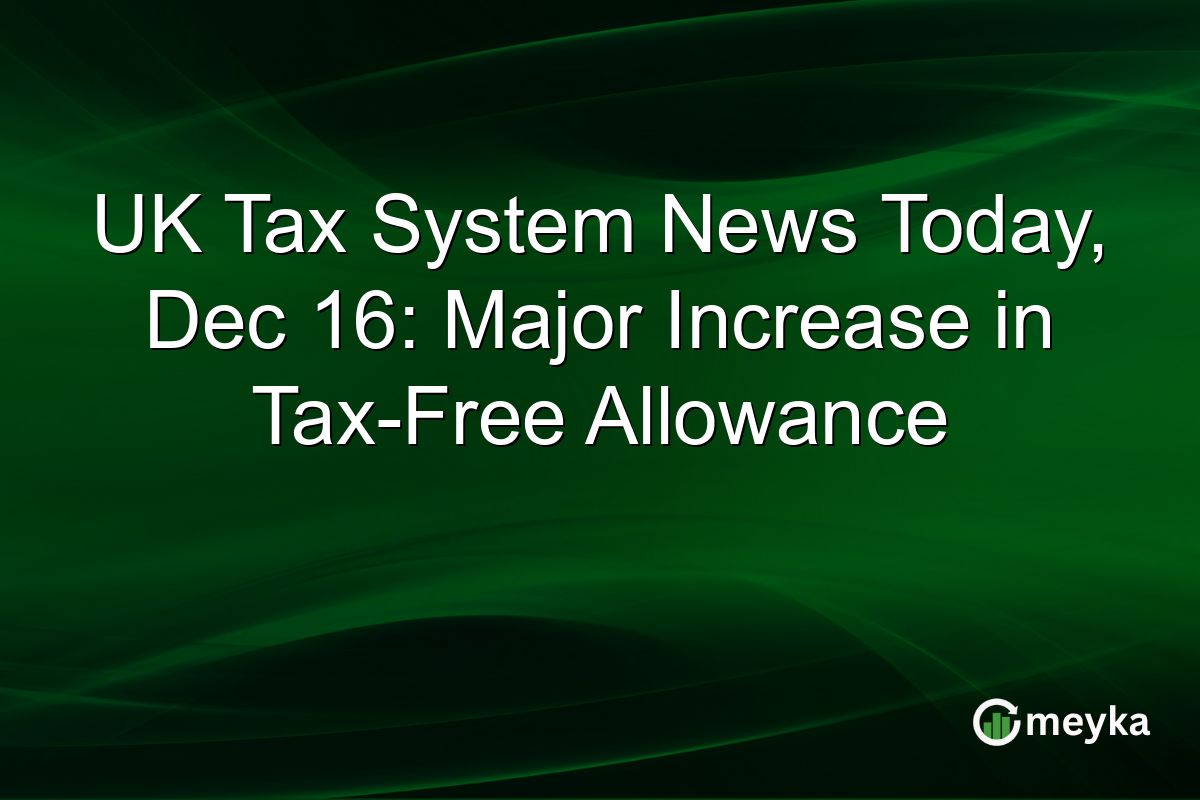 UK Tax System News Today, Dec 16: Major Increase in Tax-Free Allowance
