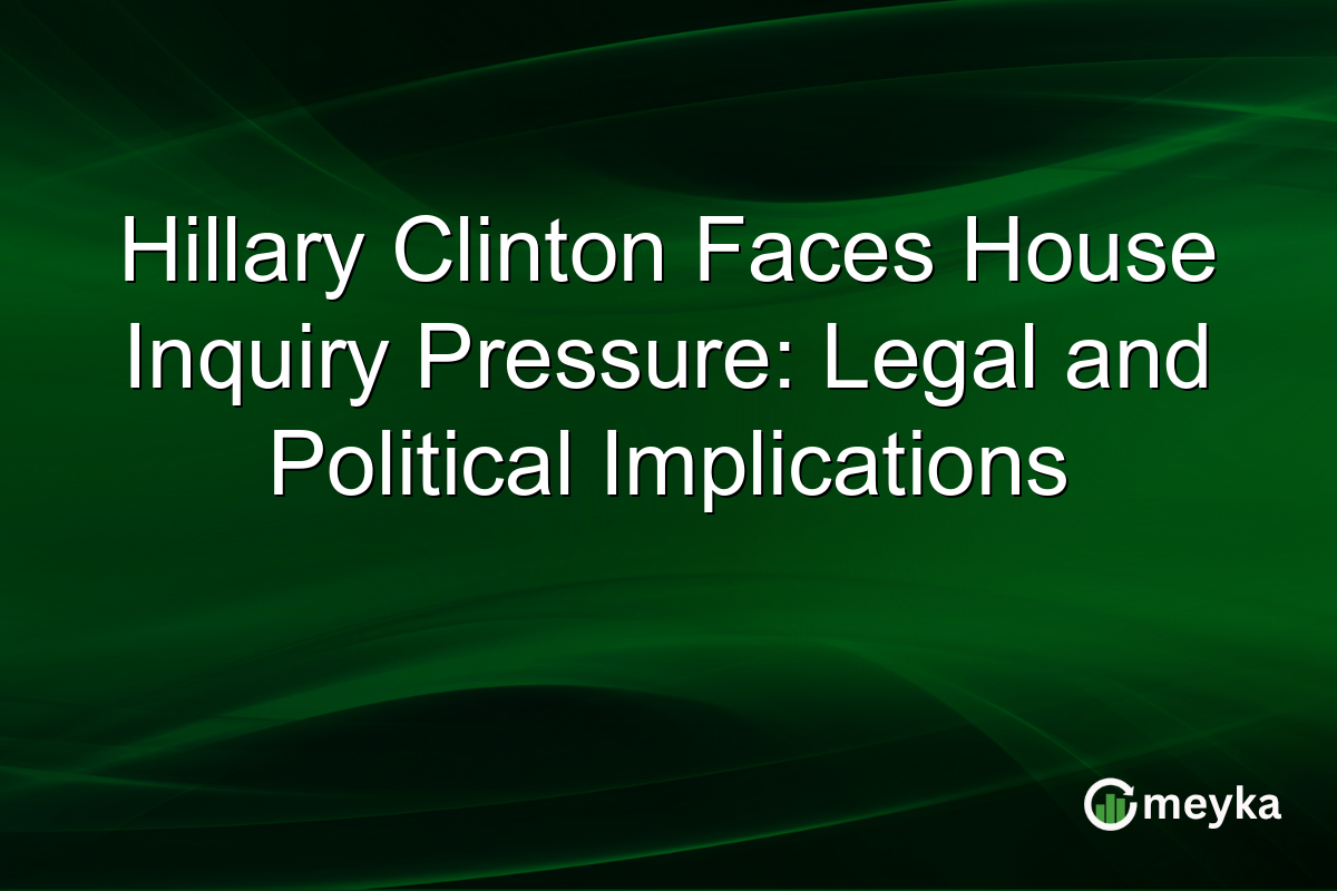 Hillary Clinton Faces House Inquiry Pressure: Legal and Political Implications