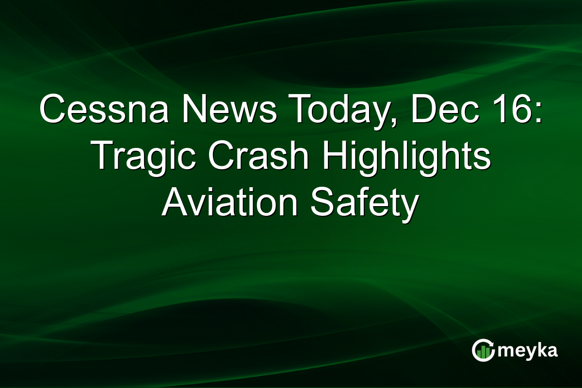 Cessna News Today, Dec 16: Tragic Crash Highlights Aviation Safety