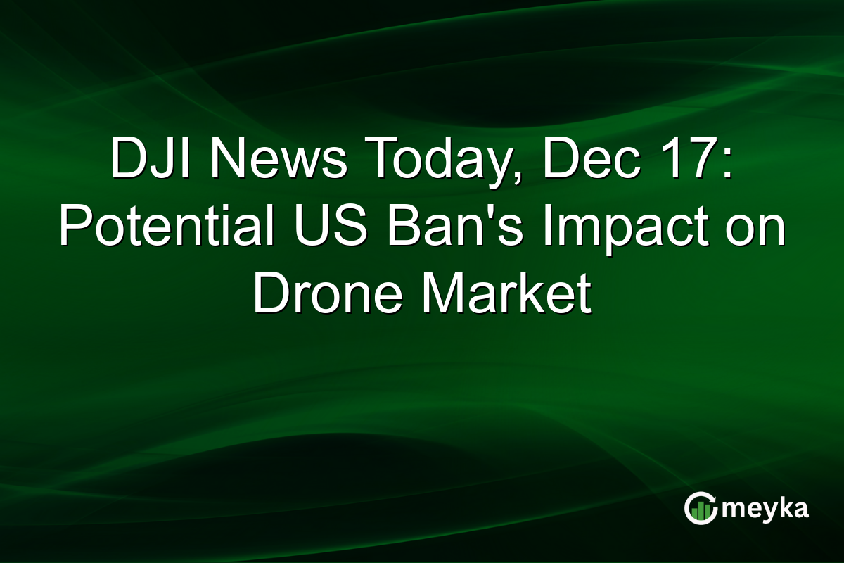 DJI News Today, Dec 17: Potential US Ban's Impact on Drone Market