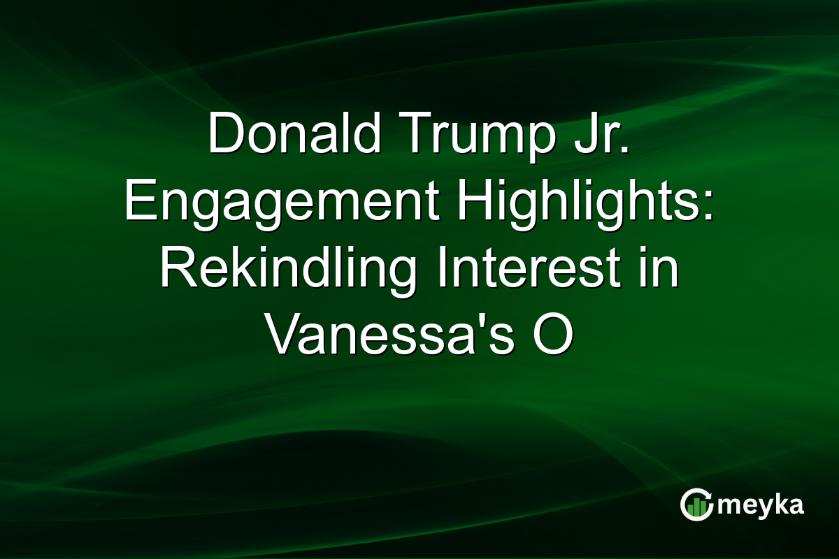 Donald Trump Jr. Engagement Highlights: Rekindling Interest in Vanessa's O