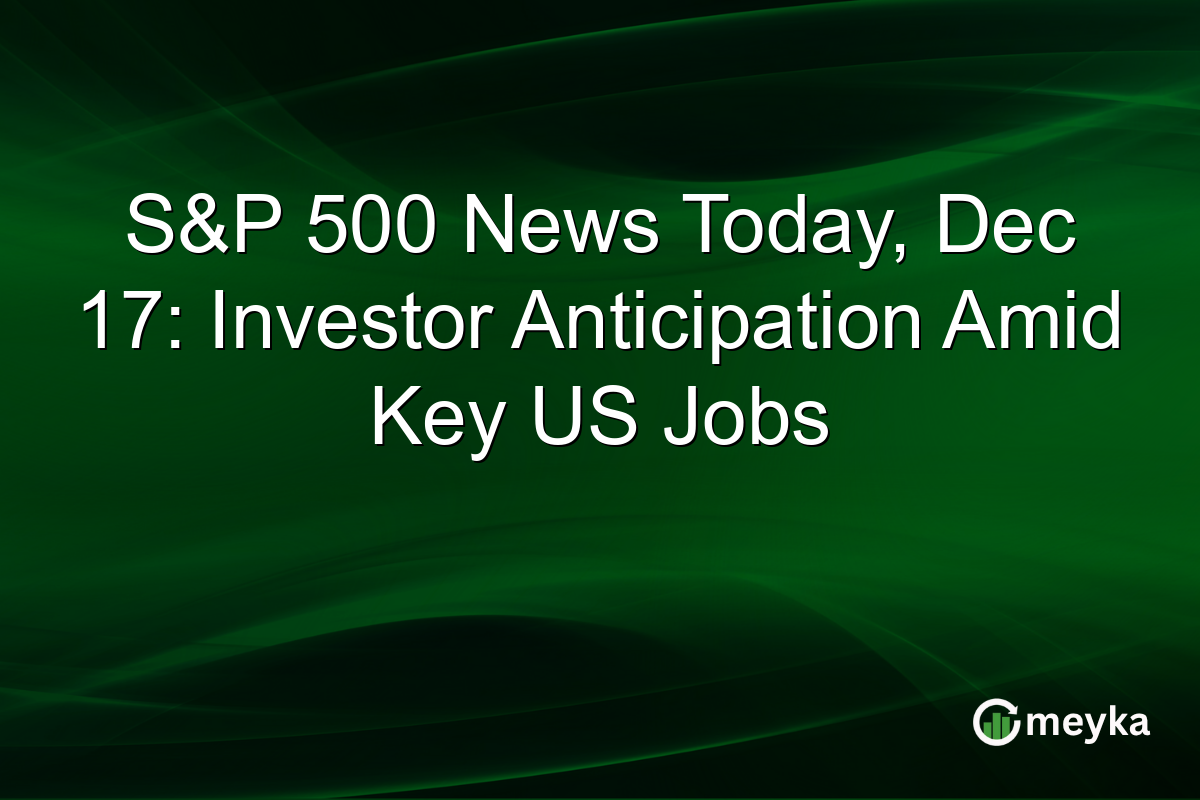 S&P 500 News Today, Dec 17: Investor Anticipation Amid Key US Jobs