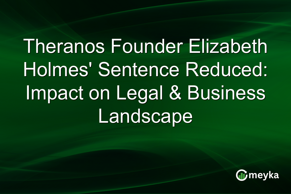 Theranos Founder Elizabeth Holmes' Sentence Reduced: Impact on Legal & Business Landscape