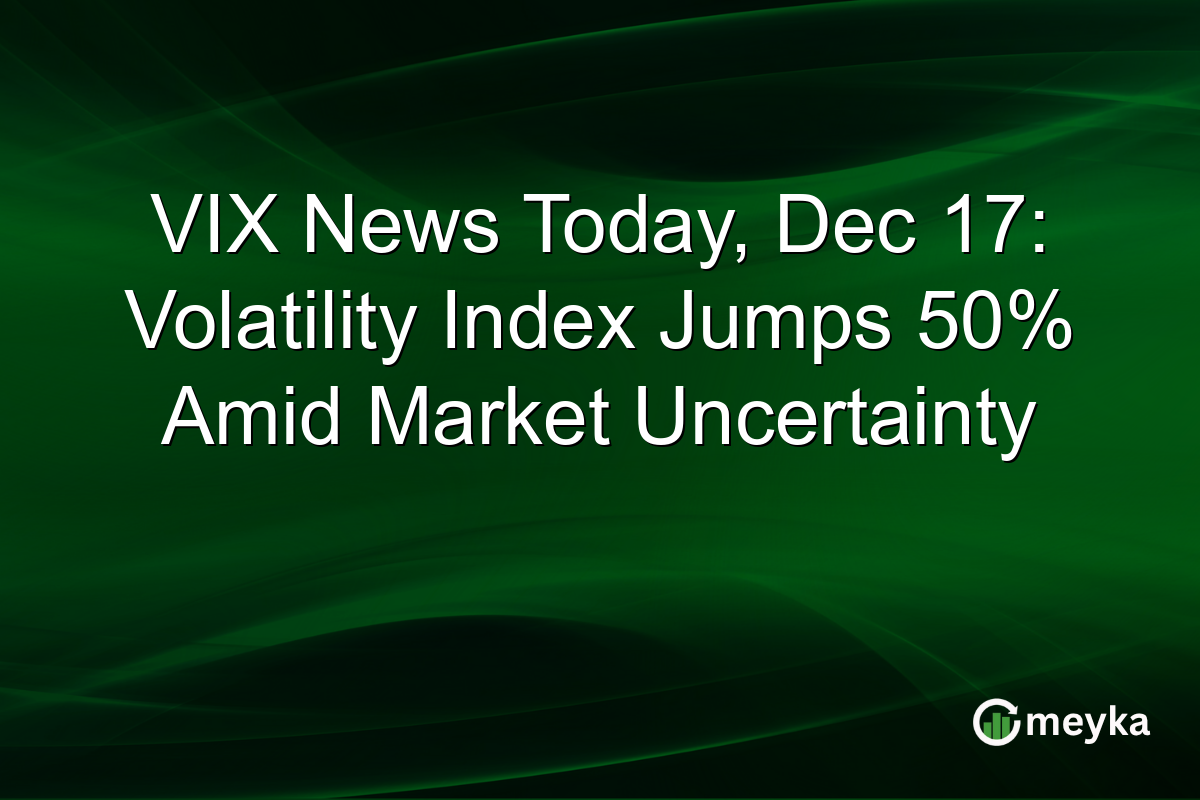 VIX News Today, Dec 17: Volatility Index Jumps 50% Amid Market Uncertainty