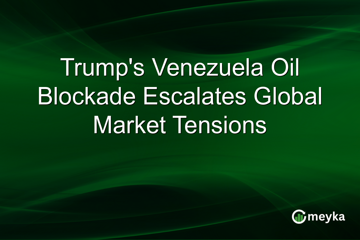 Trump's Venezuela Oil Blockade Escalates Global Market Tensions