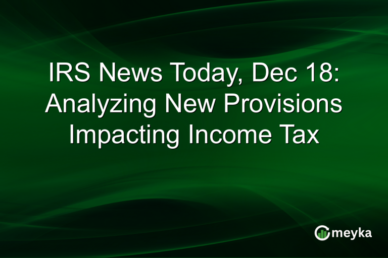 IRS News Today, Dec 18: Analyzing New Provisions Impacting Income Tax