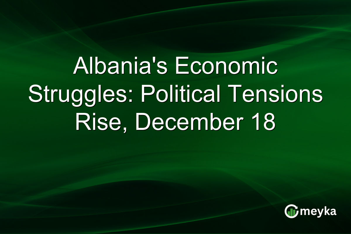Albania's Economic Struggles: Political Tensions Rise, December 18