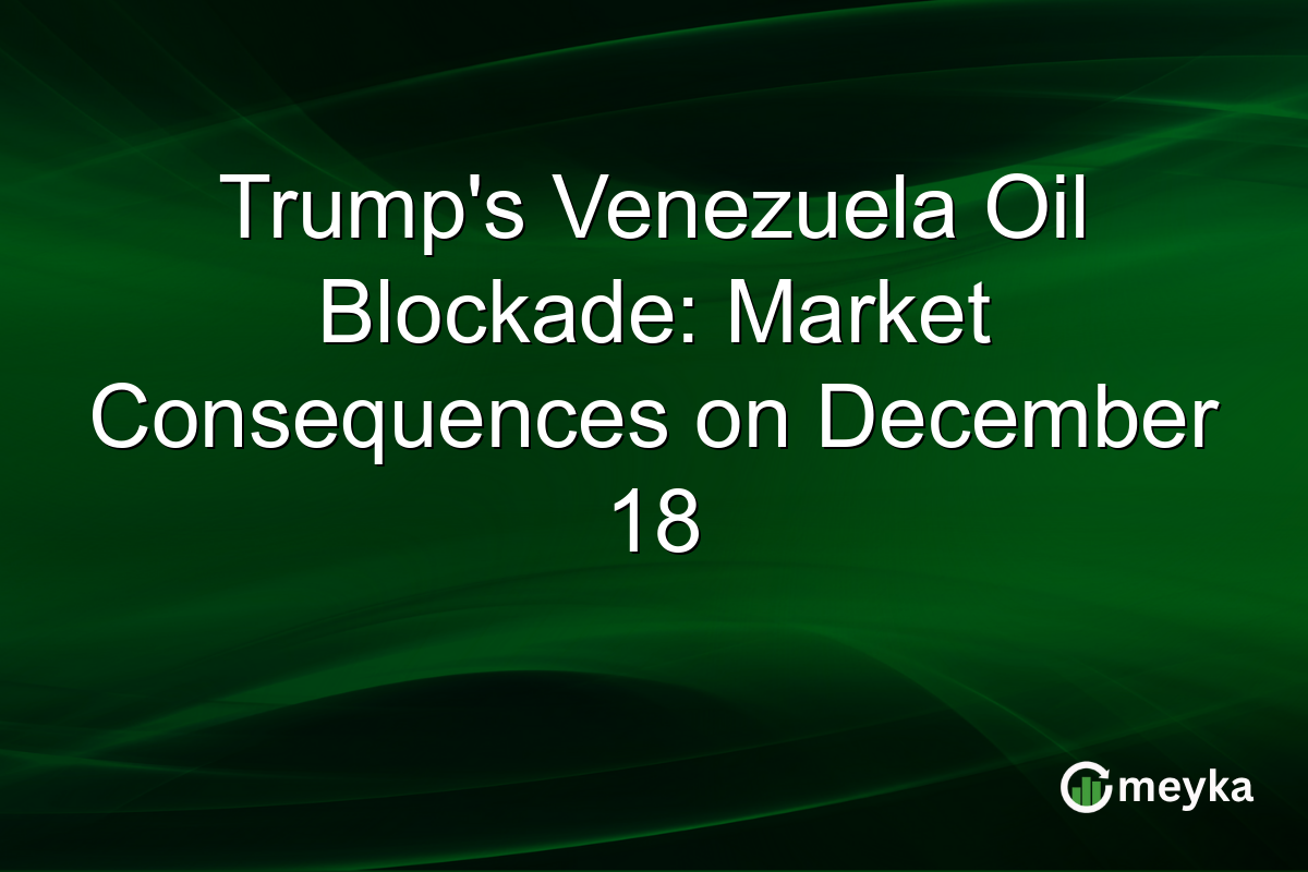 Trump's Venezuela Oil Blockade: Market Consequences on December 18