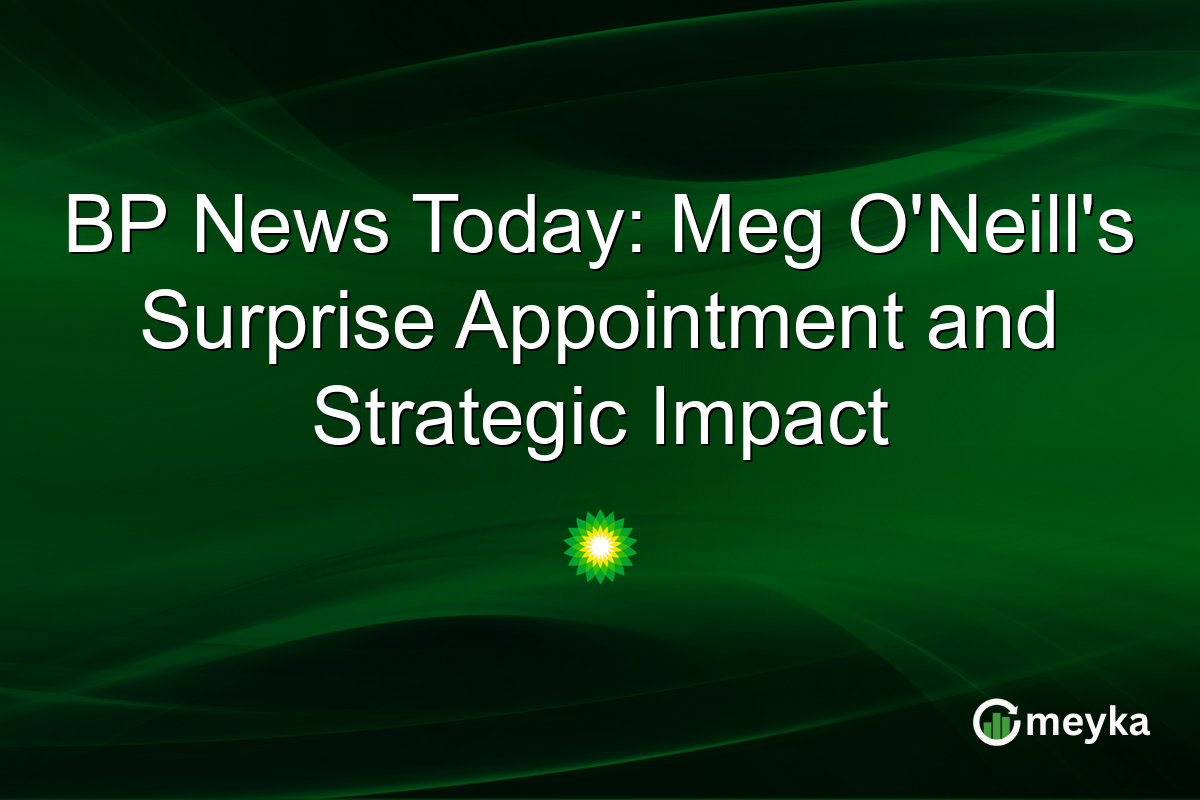 BP News Today: Meg O'Neill's Surprise Appointment and Strategic Impact
