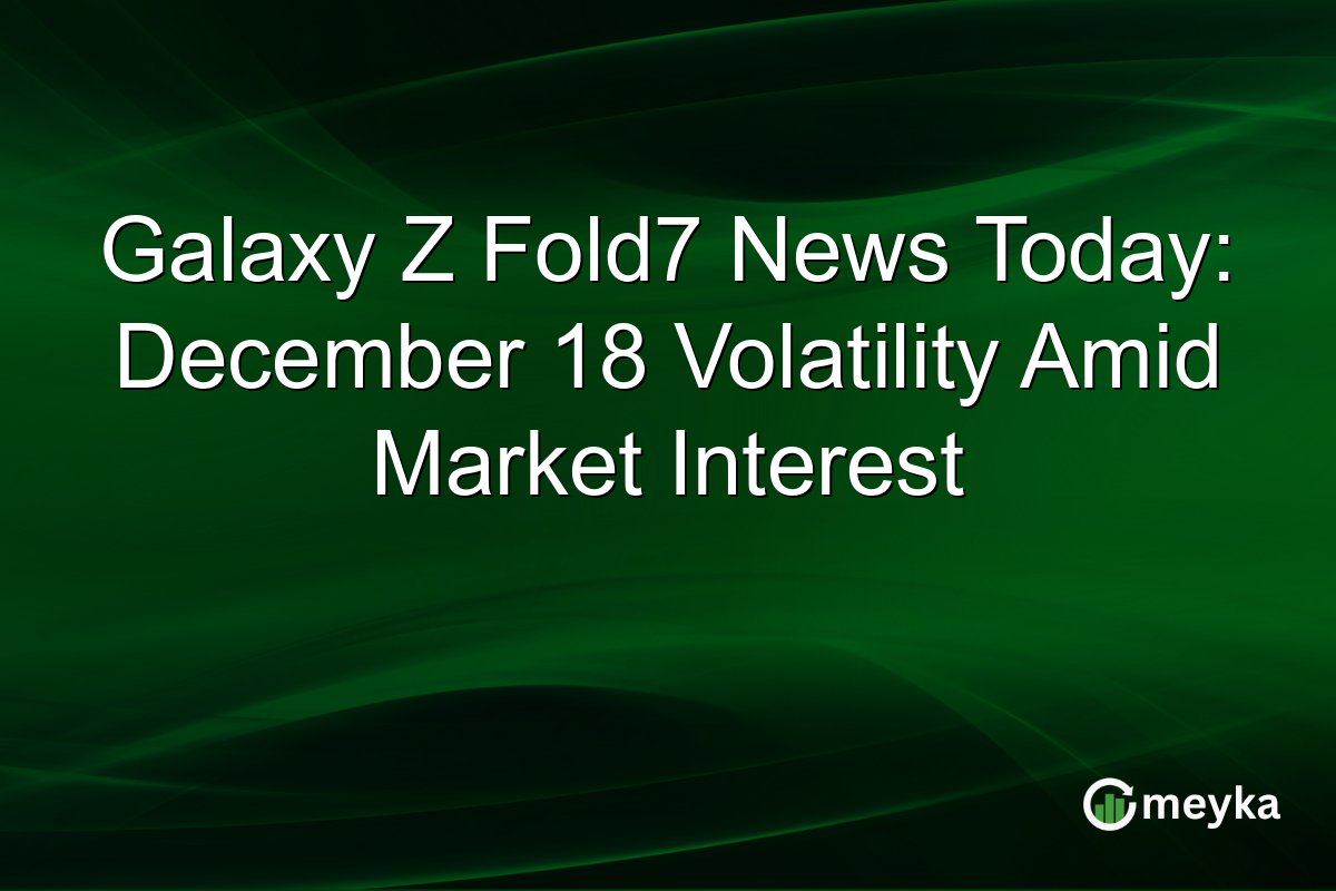 Galaxy Z Fold7 News Today: December 18 Volatility Amid Market Interest