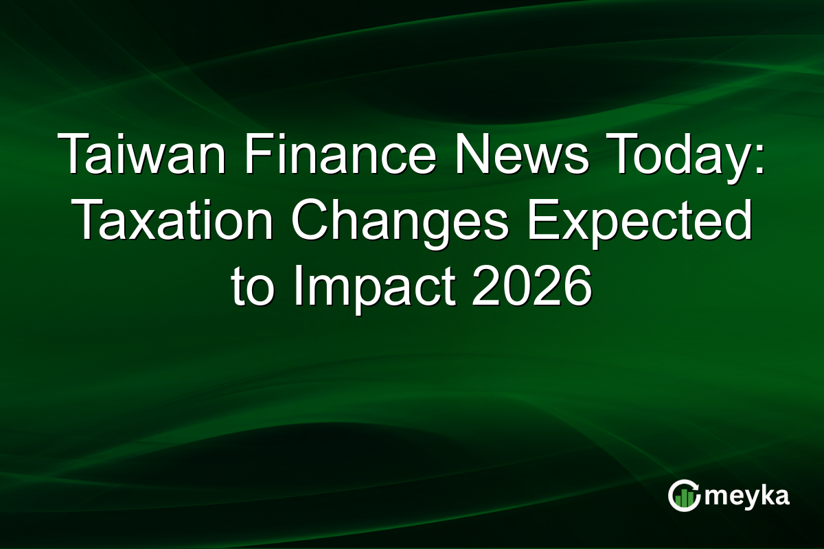 Taiwan Finance News Today: Taxation Changes Expected to Impact 2026