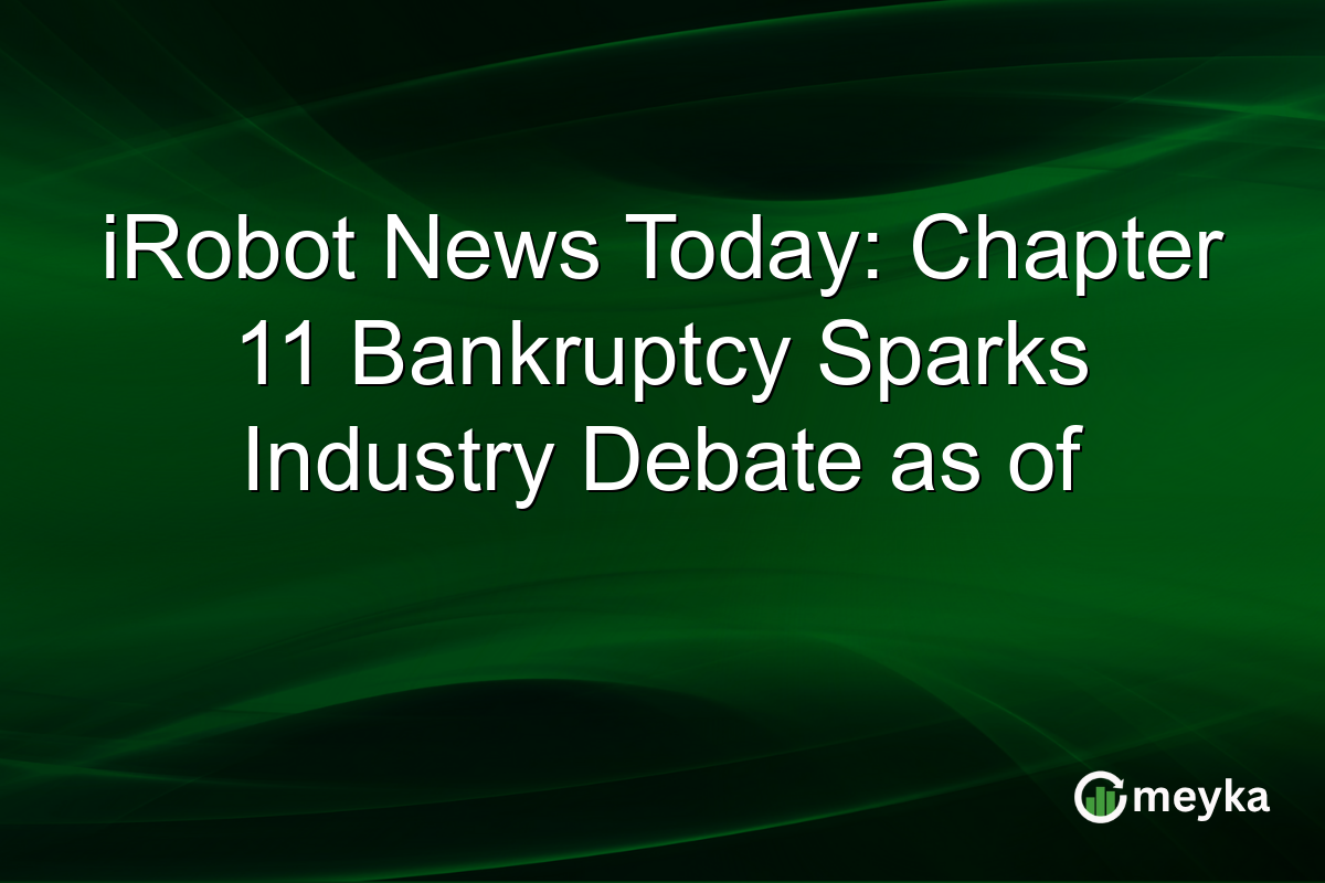 iRobot News Today: Chapter 11 Bankruptcy Sparks Industry Debate as of