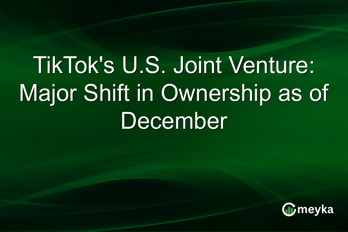 TikTok's U.S. Joint Venture: Major Shift in Ownership as of December