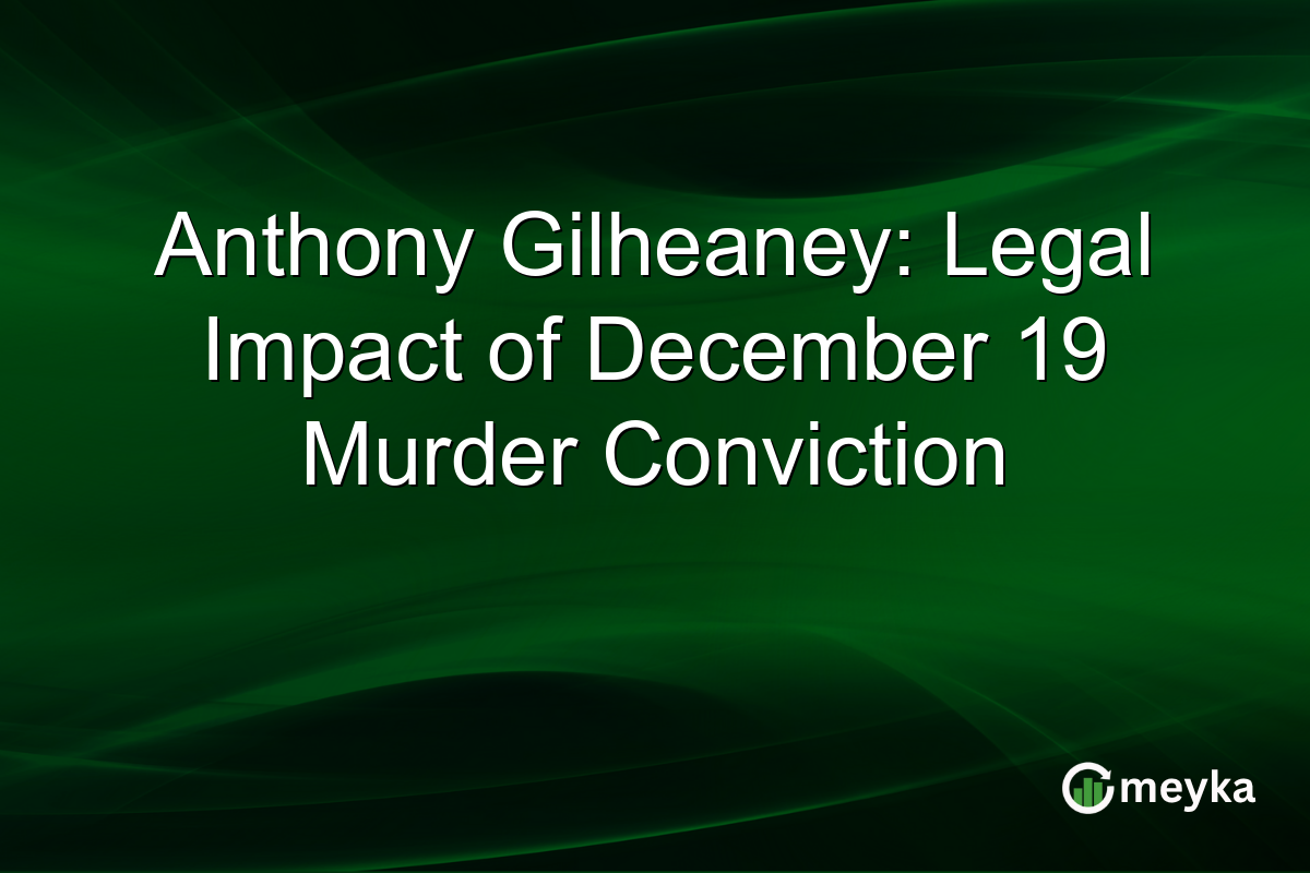 Anthony Gilheaney: Legal Impact of December 19 Murder Conviction