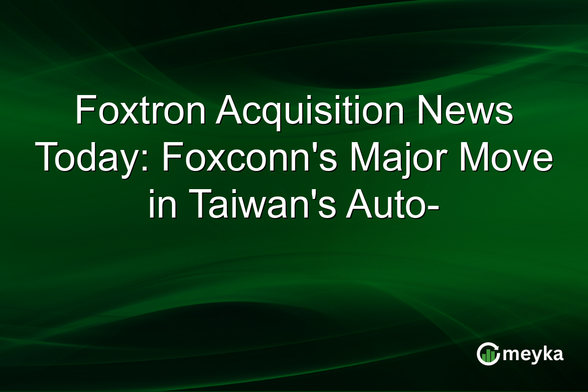 Foxtron Acquisition News Today: Foxconn's Major Move in Taiwan's Auto-