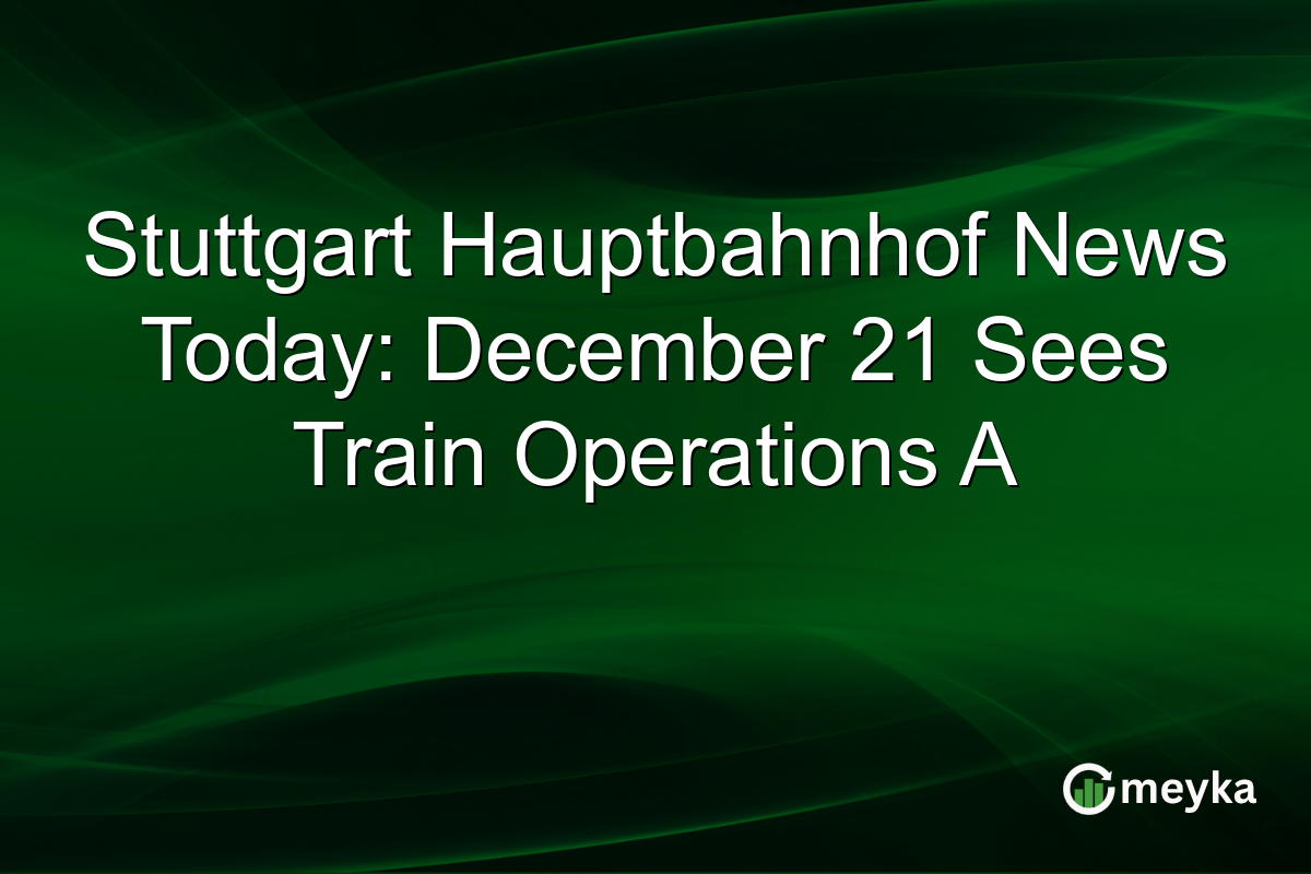 Stuttgart Hauptbahnhof News Today: December 21 Sees Train Operations A