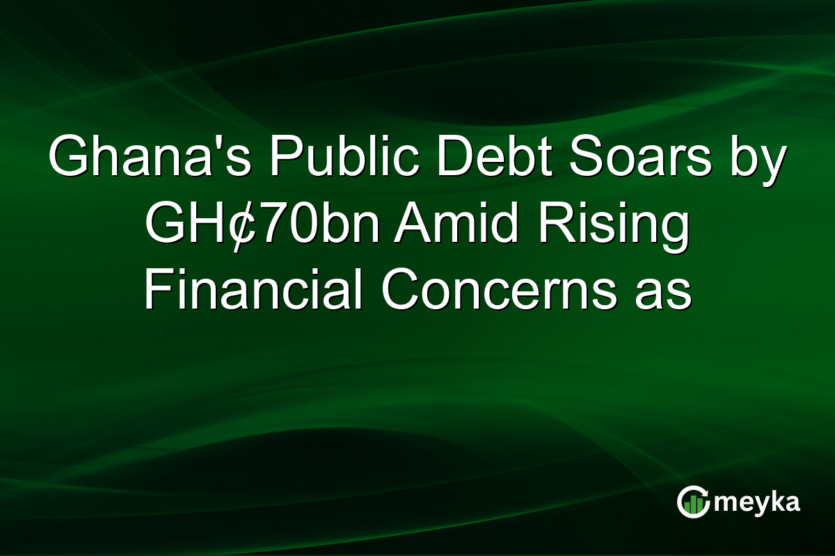 Ghana's Public Debt Soars by GH¢70bn Amid Rising Financial Concerns as