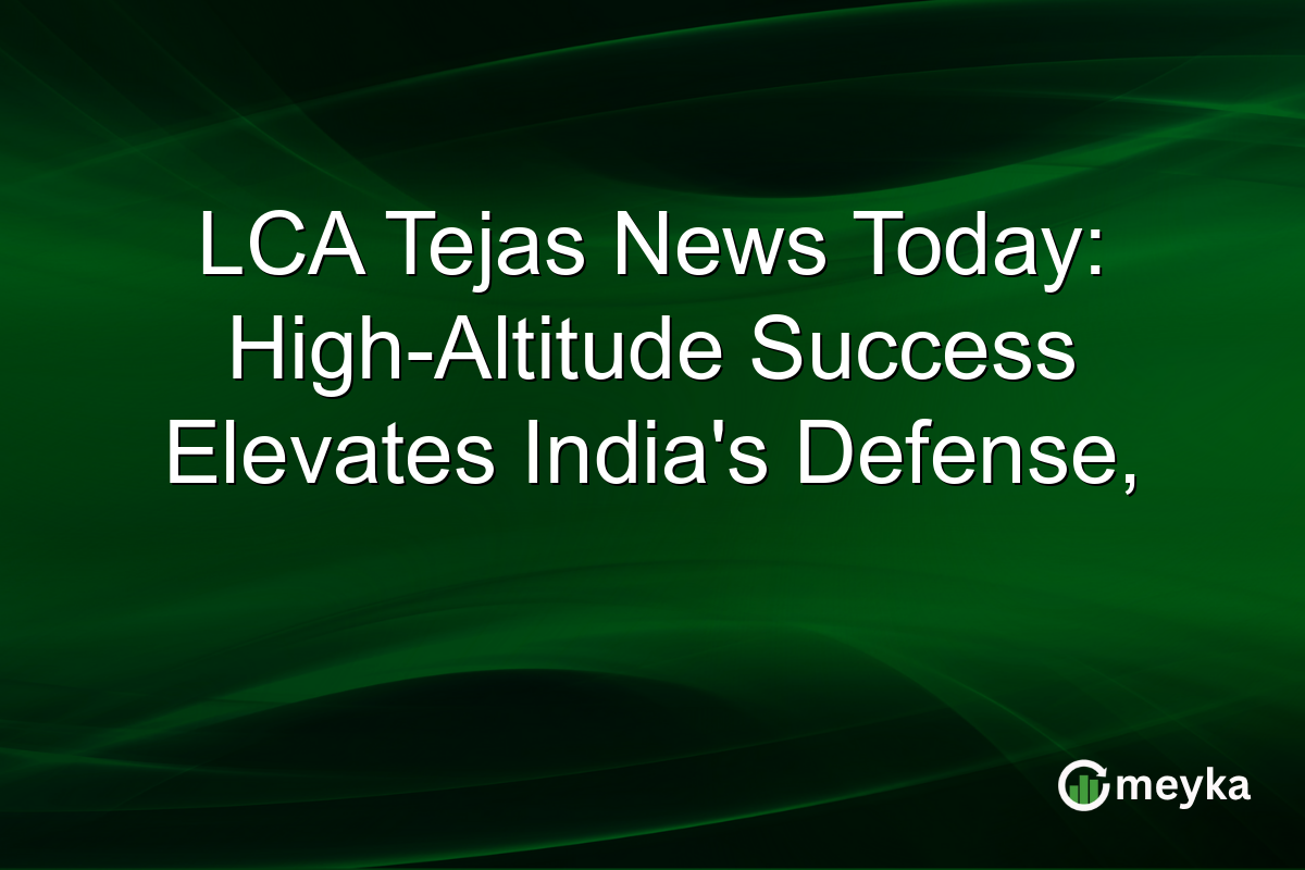 LCA Tejas News Today: High-Altitude Success Elevates India's Defense,