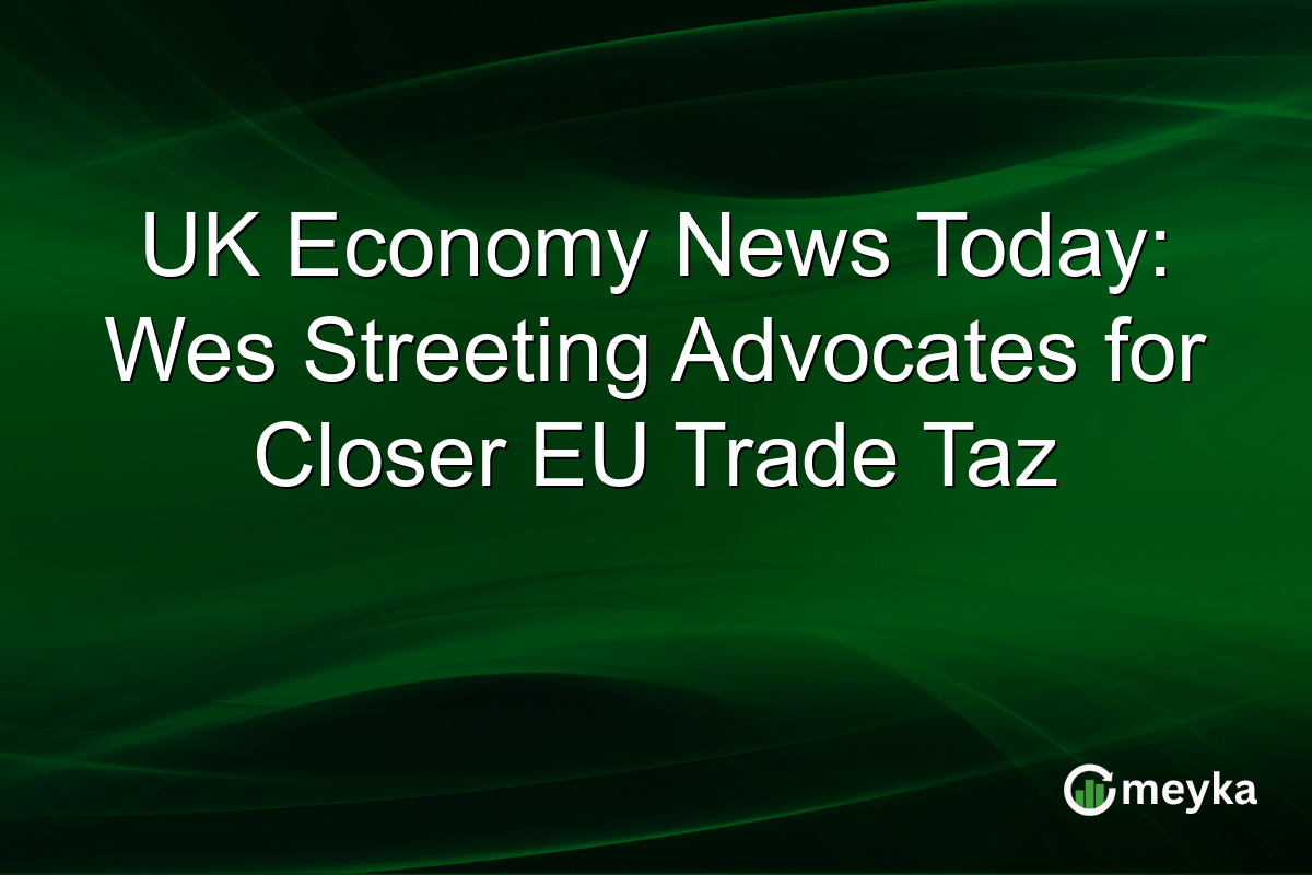 UK Economy News Today: Wes Streeting Advocates for Closer EU Trade Taz