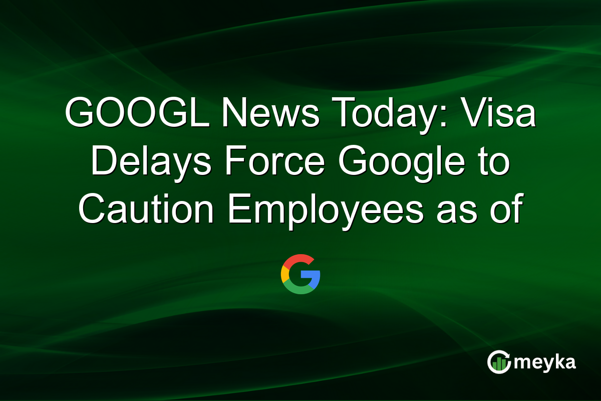 GOOGL News Today: Visa Delays Force Google to Caution Employees as of