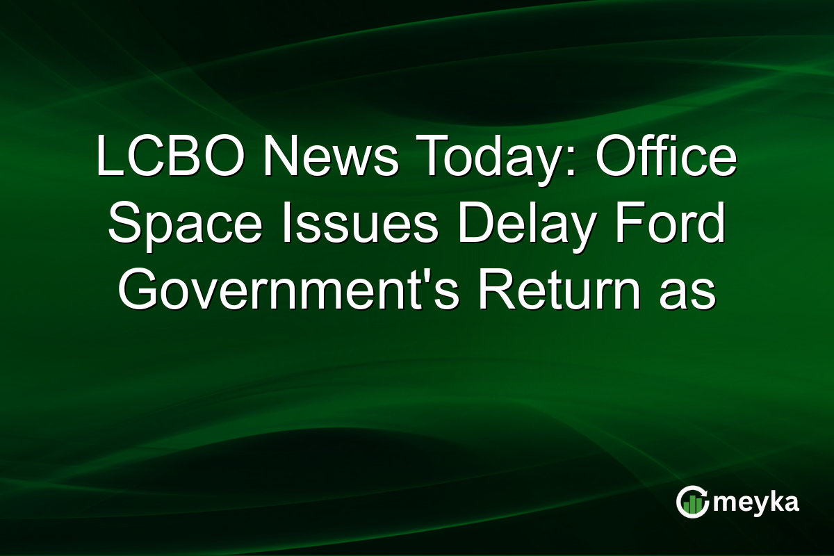 LCBO News Today: Office Space Issues Delay Ford Government's Return as