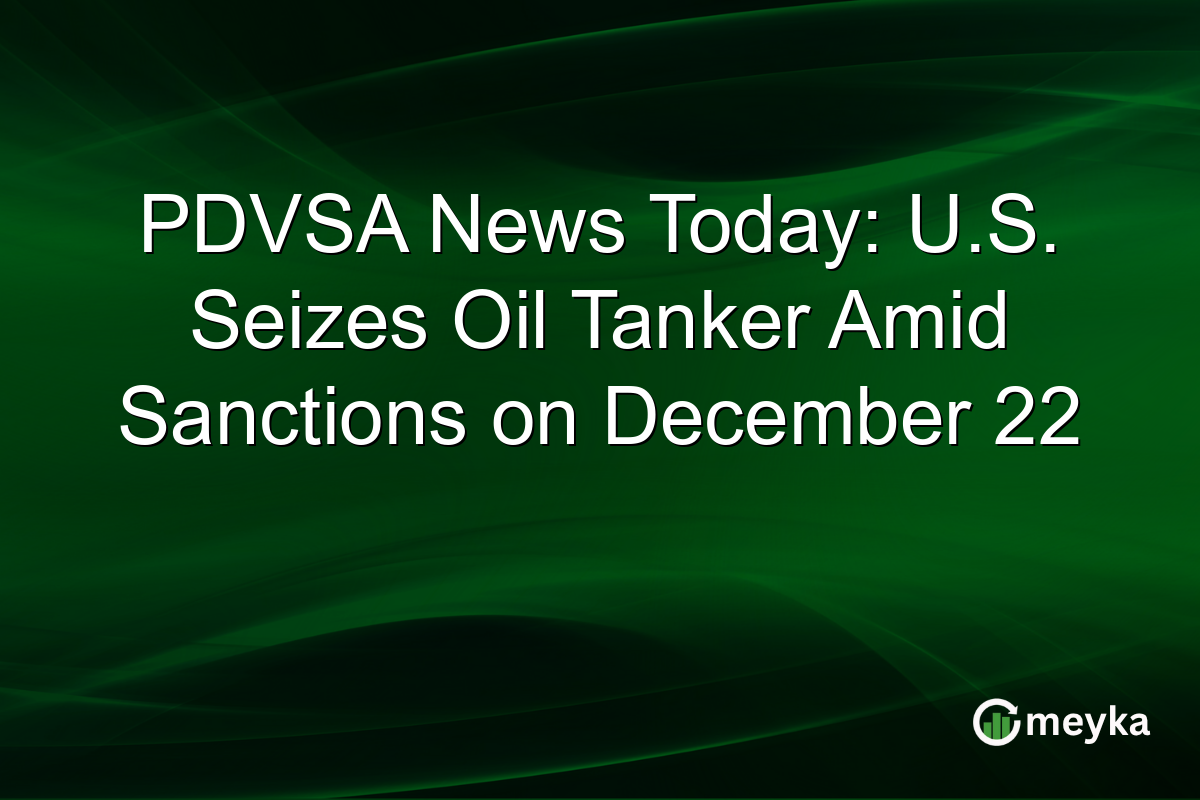 PDVSA News Today: U.S. Seizes Oil Tanker Amid Sanctions on December 22