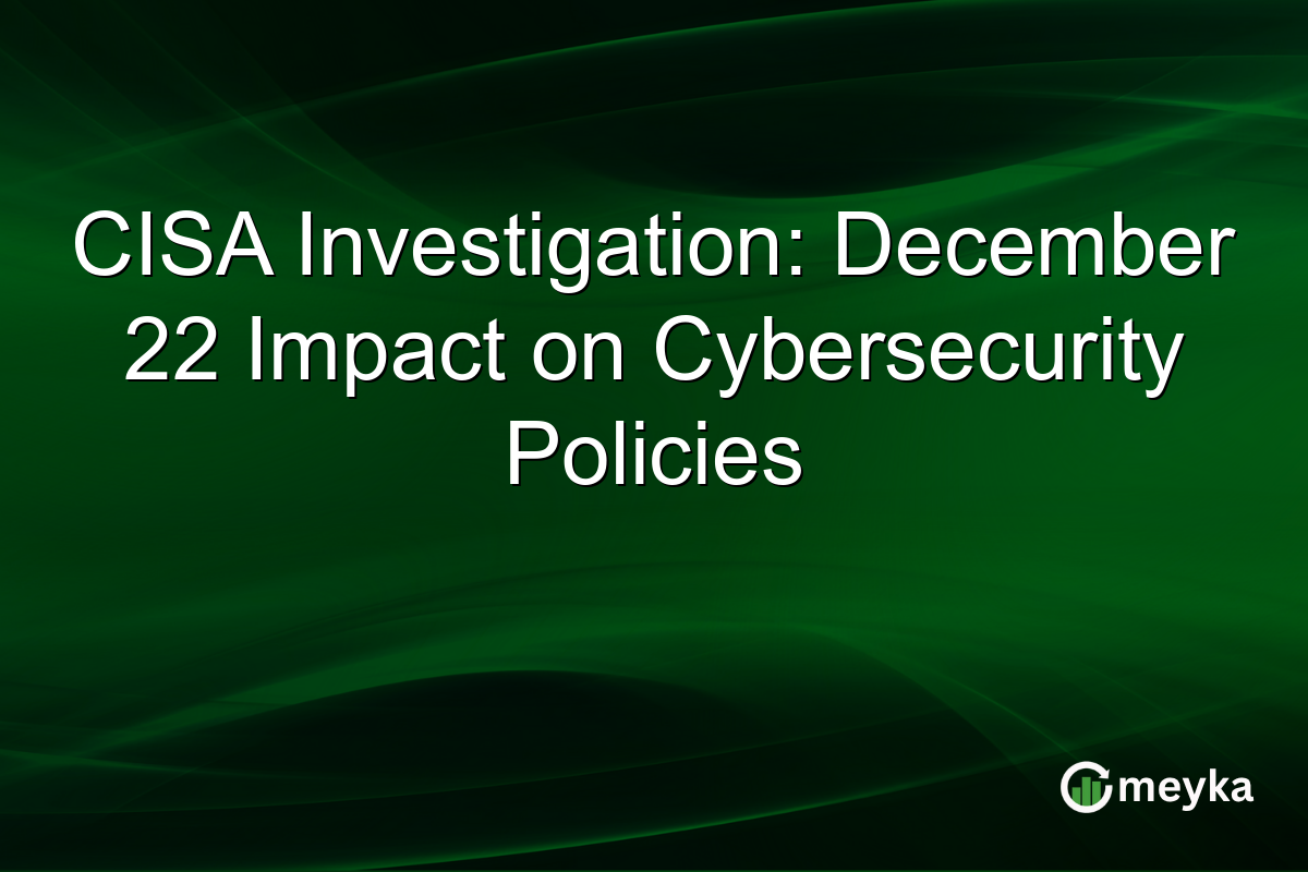 CISA Investigation: December 22 Impact on Cybersecurity Policies
