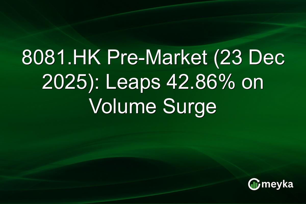 8081.HK Pre-Market (23 Dec 2025): Leaps 42.86% on Volume Surge