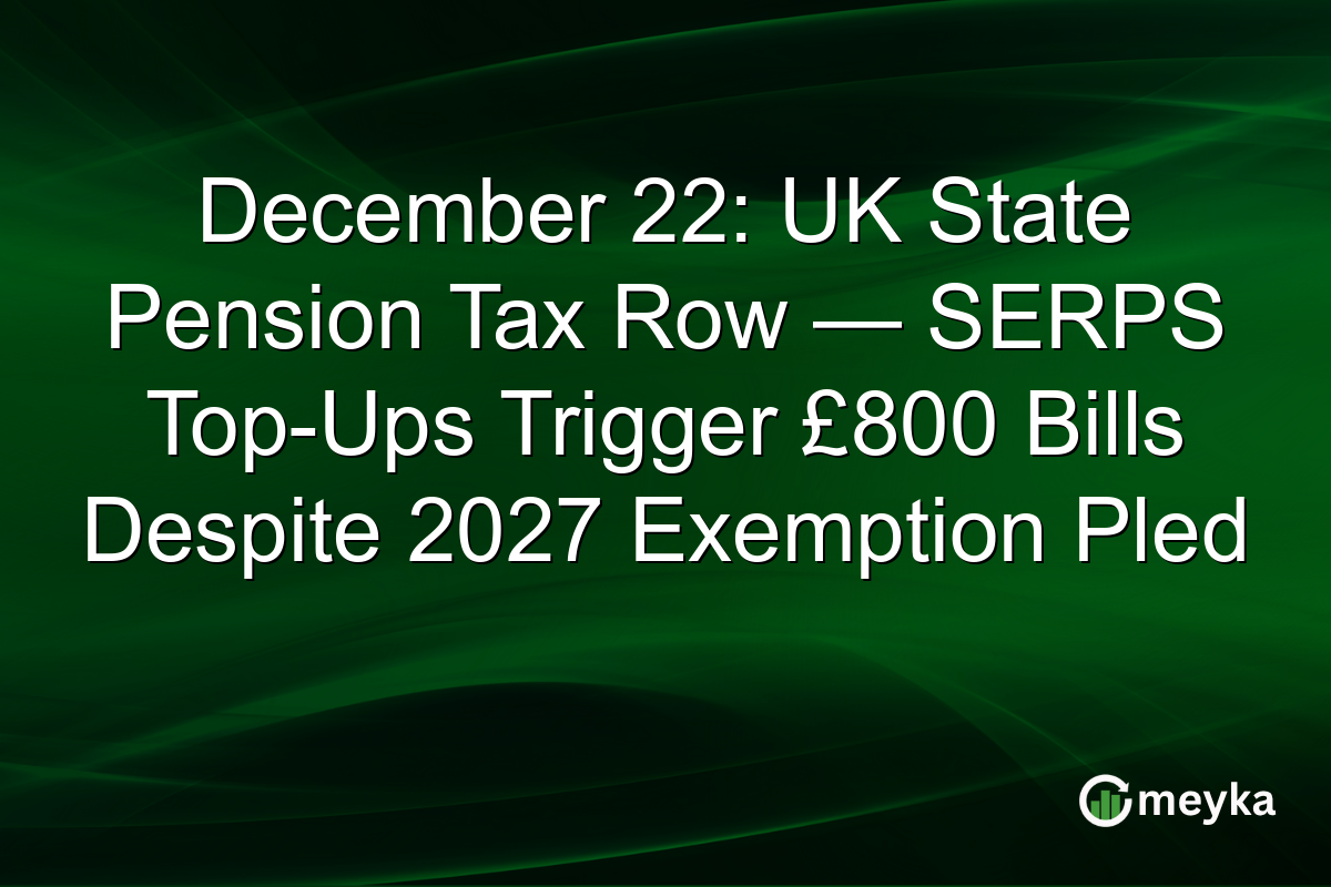 December 22: UK State Pension Tax Row — SERPS Top-Ups Trigger £800 Bills Despite 2027 Exemption Pled