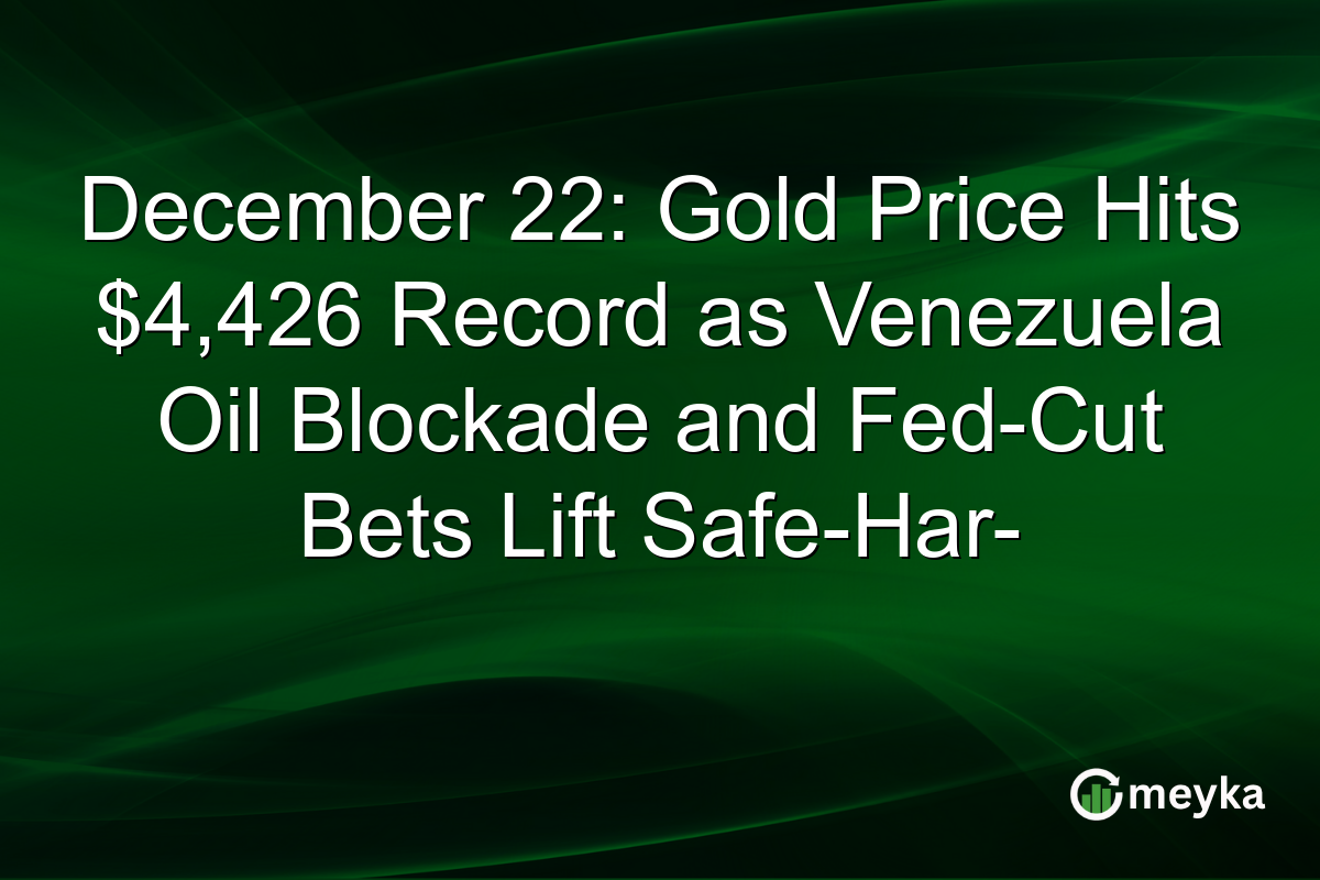 December 22: Gold Price Hits $4,426 Record as Venezuela Oil Blockade and Fed-Cut Bets Lift Safe-Har-
