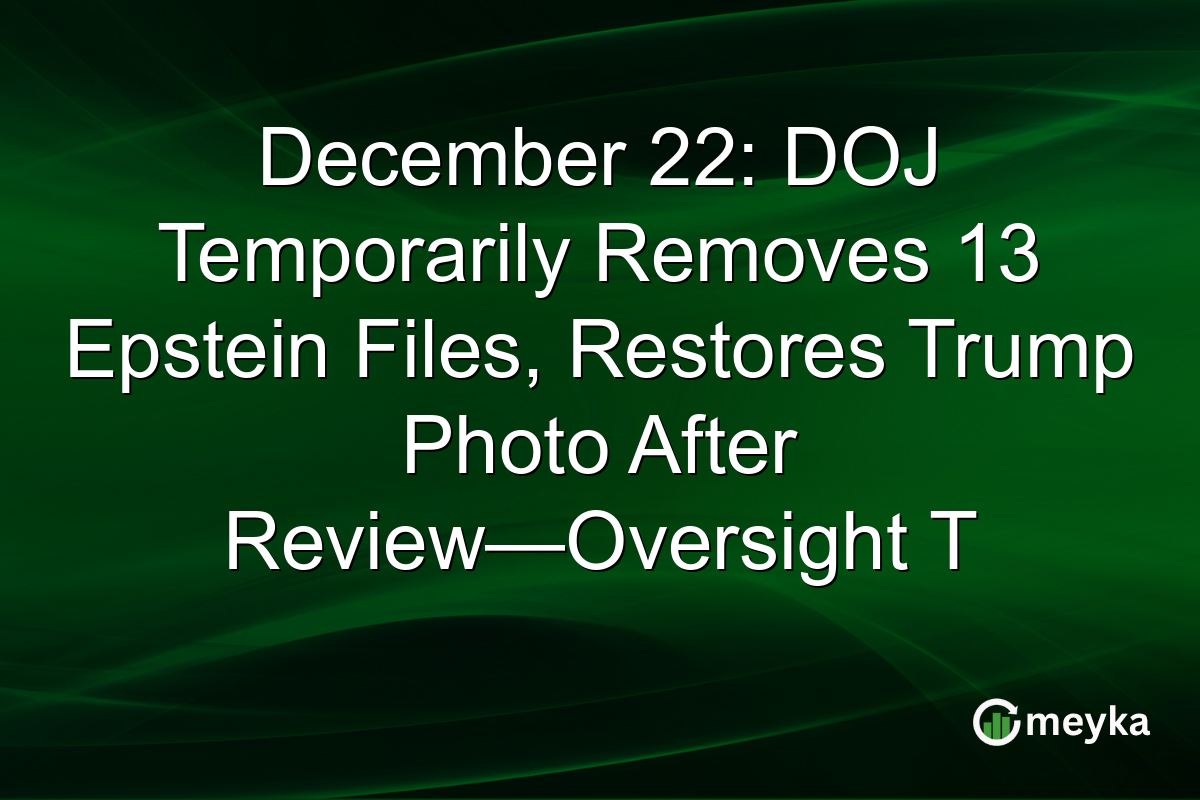 December 22: DOJ Temporarily Removes 13 Epstein Files, Restores Trump Photo After Review—Oversight T