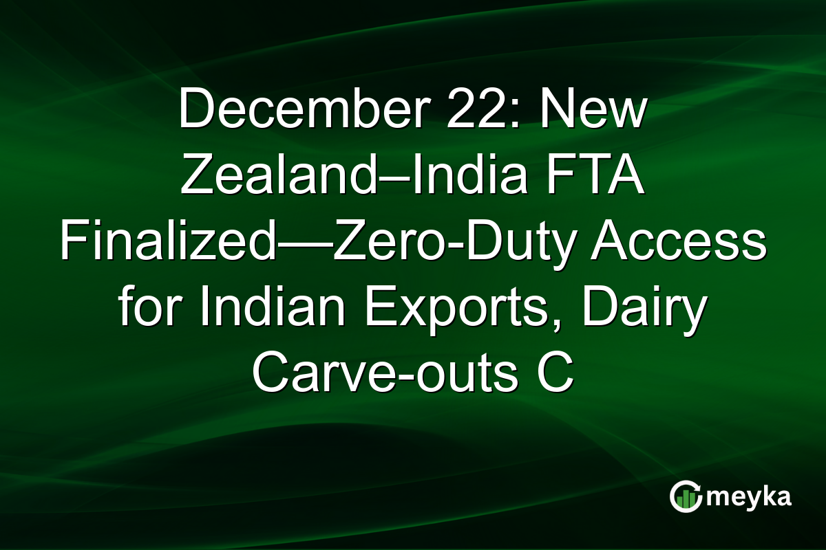 December 22: New Zealand–India FTA Finalized—Zero-Duty Access for Indian Exports, Dairy Carve-outs C