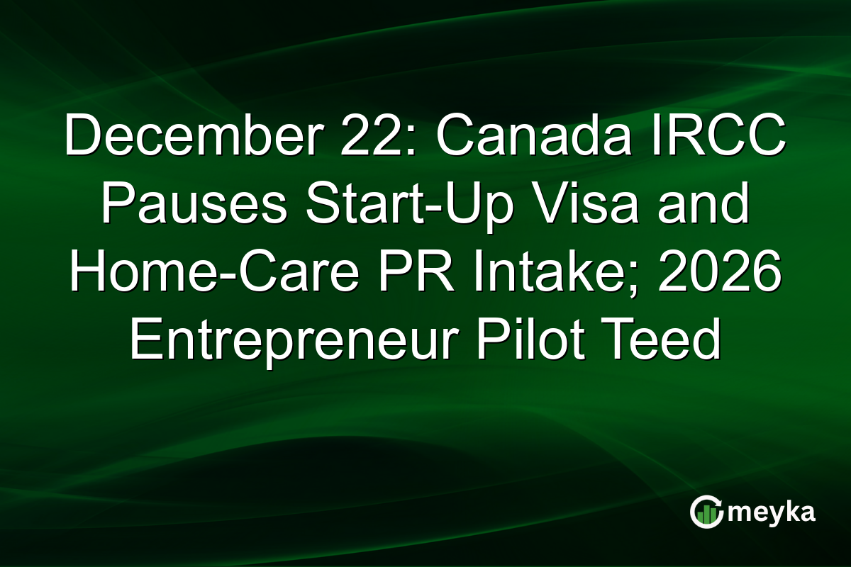December 22: Canada IRCC Pauses Start-Up Visa and Home-Care PR Intake; 2026 Entrepreneur Pilot Teed 