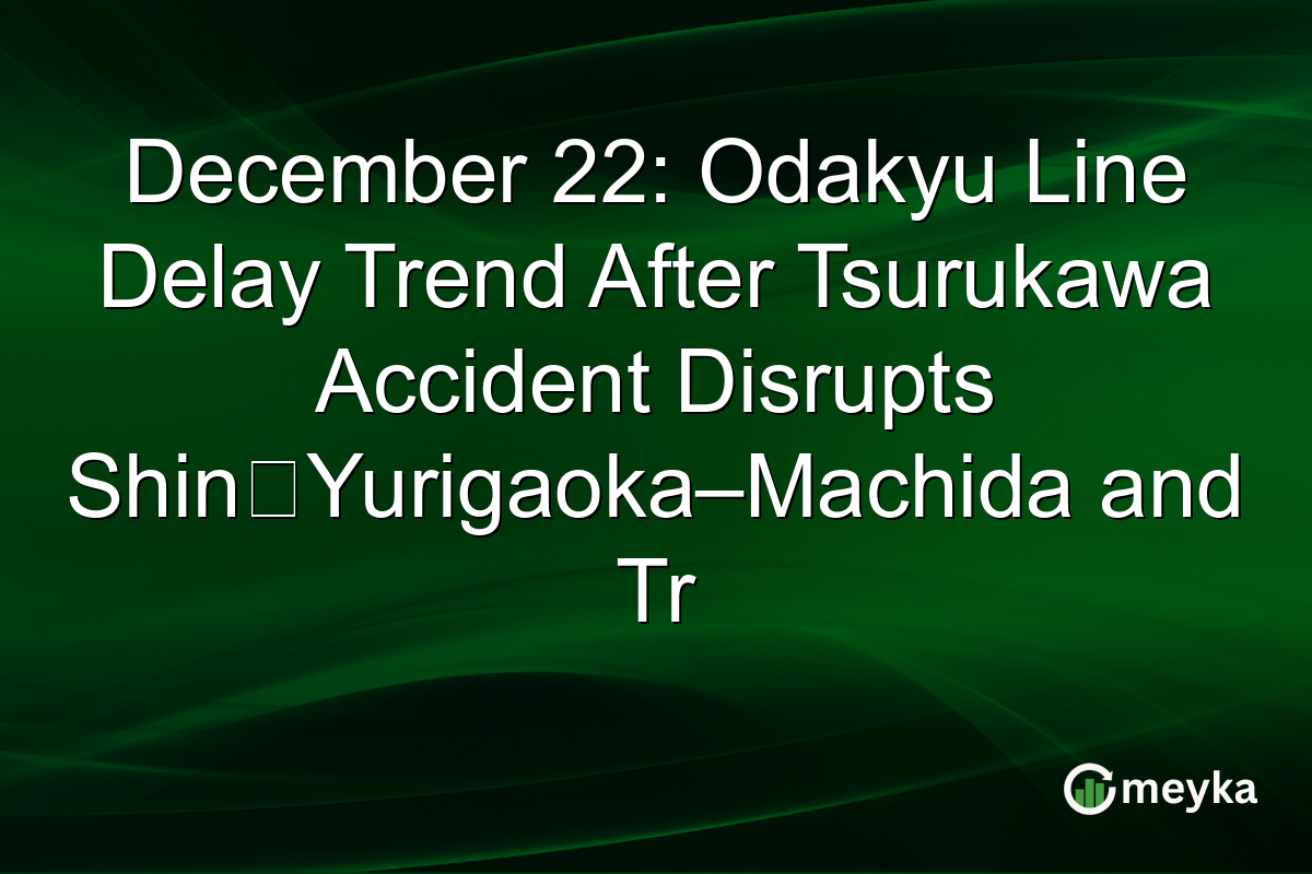 December 22: Odakyu Line Delay Trend After Tsurukawa Accident Disrupts Shin‑Yurigaoka–Machida and Tr