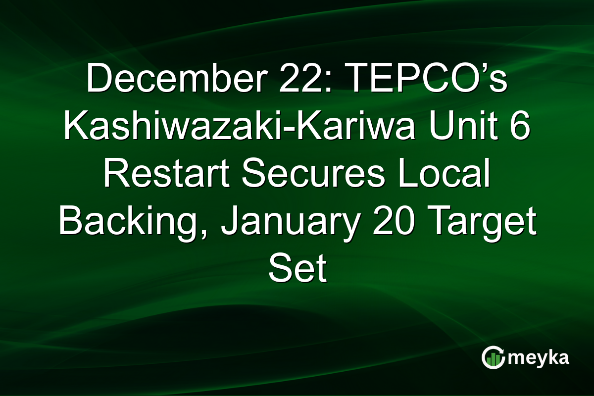 December 22: TEPCO’s Kashiwazaki-Kariwa Unit 6 Restart Secures Local Backing, January 20 Target Set