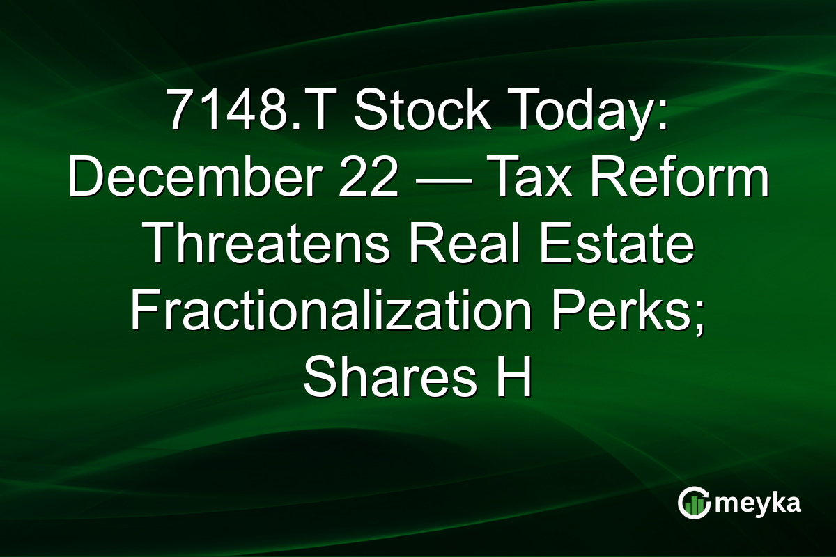 7148.T Stock Today: December 22 — Tax Reform Threatens Real Estate Fractionalization Perks; Shares H