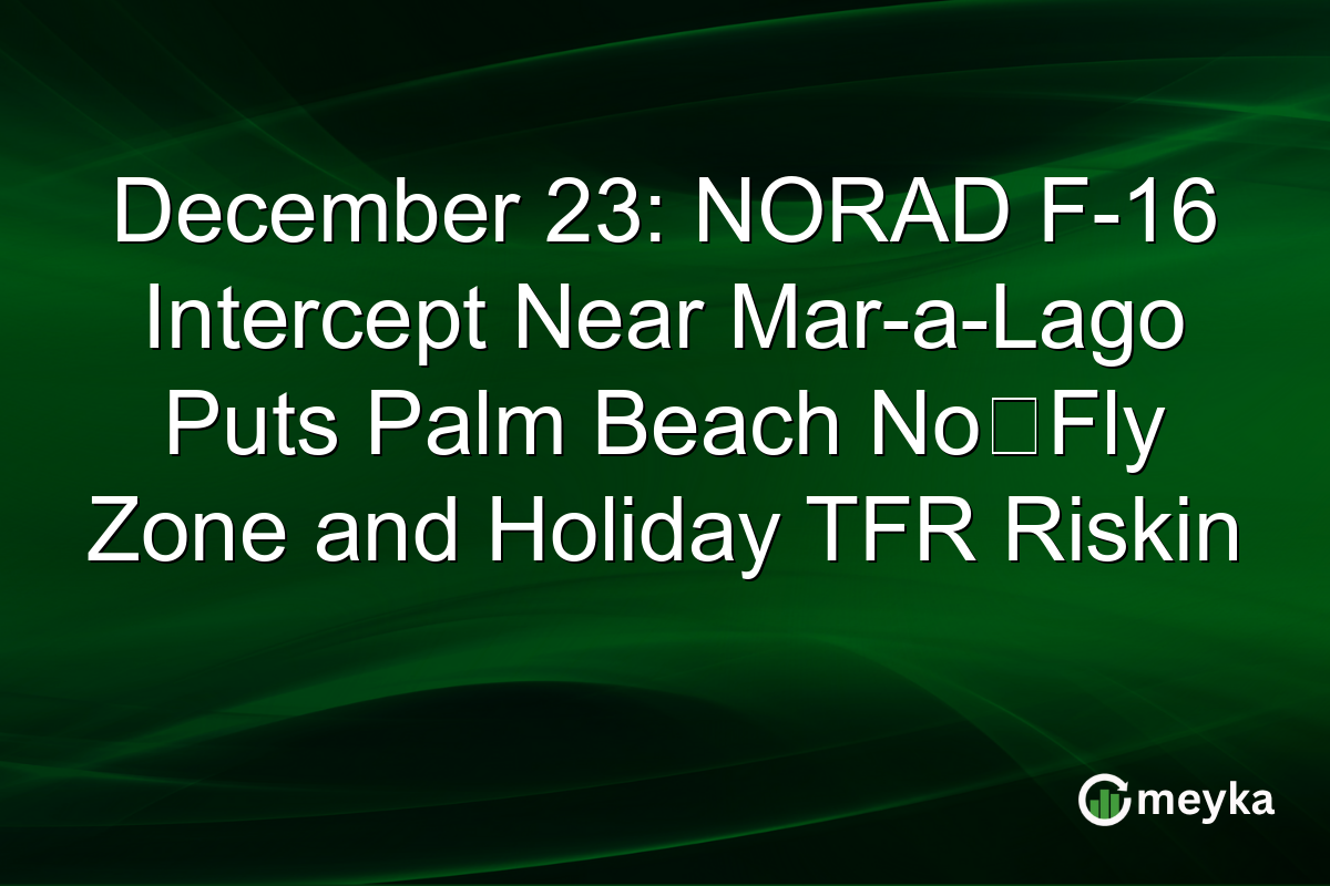 December 23: NORAD F-16 Intercept Near Mar-a-Lago Puts Palm Beach No‑Fly Zone and Holiday TFR Riskin