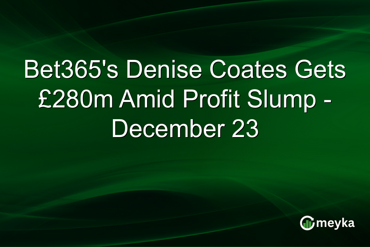 Bet365's Denise Coates Gets £280m Amid Profit Slump - December 23