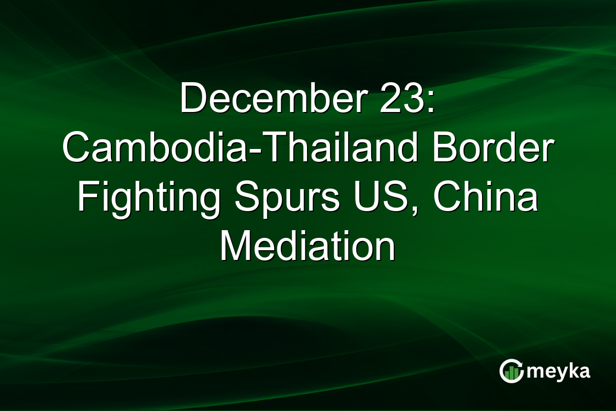 December 23: Cambodia-Thailand Border Fighting Spurs US, China Mediation