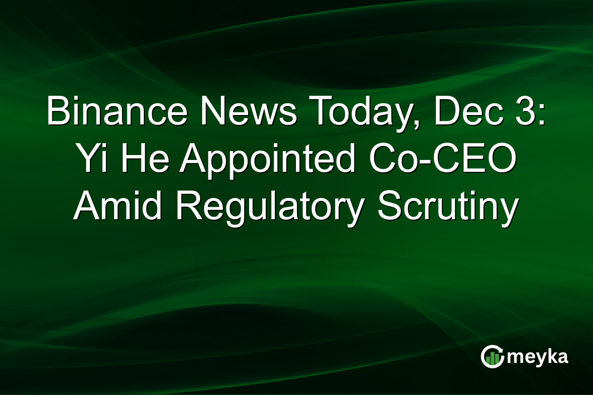 Binance News Today, Dec 3: Yi He Appointed Co-CEO Amid Regulatory Scrutiny