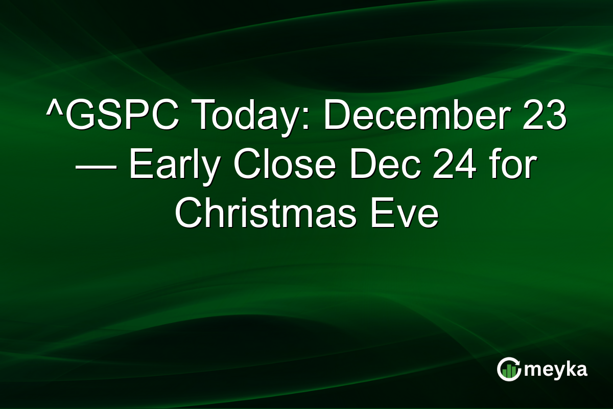 ^GSPC Today: December 23 — Early Close Dec 24 for Christmas Eve